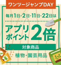 ワンツージャンプDAY 毎月1日・2日・11日・22日はポイント２倍DAY!（対象商品：植物・園芸用品）